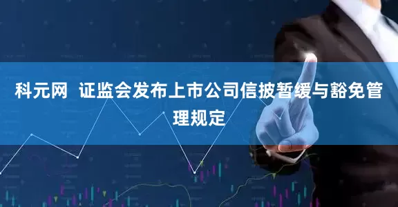 科元网  证监会发布上市公司信披暂缓与豁免管理规定