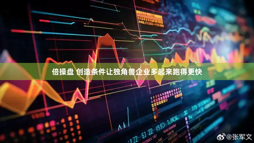 倍操盘 创造条件让独角兽企业多起来跑得更快