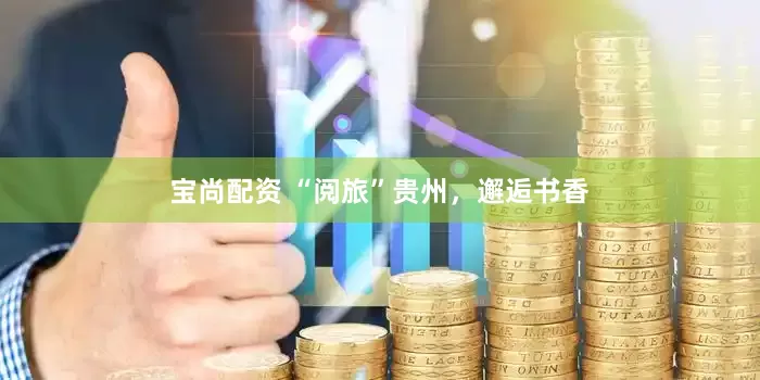 宝尚配资 “阅旅”贵州，邂逅书香