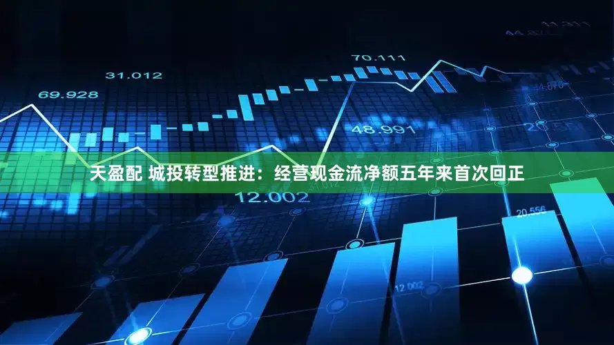 天盈配 城投转型推进：经营现金流净额五年来首次回正