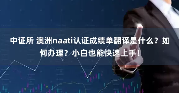 中证所 澳洲naati认证成绩单翻译是什么？如何办理？小白也能快速上手！